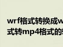 wrf格式转换成wmv格式（求一款wrf视频格式转mp4格式的转换器）