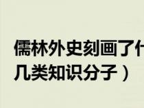 儒林外史刻画了什么制度（儒林外史刻画了哪几类知识分子）