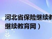 河北省保险继续教育网登录入口（河北省保险继续教育网）