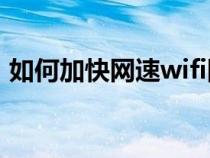 如何加快网速wifi网速华为（如何加快网速）