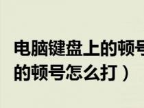 电脑键盘上的顿号怎么打成斜杠（电脑键盘上的顿号怎么打）