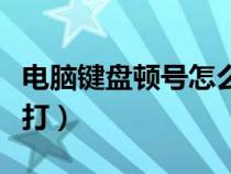 电脑键盘顿号怎么打上去（电脑键盘顿号怎么打）