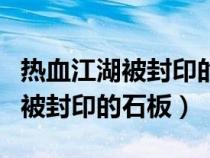 热血江湖被封印的石板是做什么的（热血江湖被封印的石板）