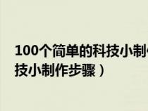 100个简单的科技小制作过程只用家里有的材料（简单的科技小制作步骤）