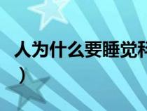 人为什么要睡觉科学家解释（人为什么要睡觉）