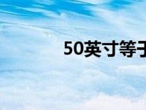 50英寸等于多少米（50英寸）