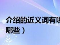 介绍的近义词有哪些三年级（介绍的近义词有哪些）