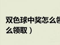 双色球中奖怎么领取奖金时间（双色球中奖怎么领取）