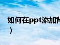 如何在ppt添加背景音乐（ppt如何插入音乐）