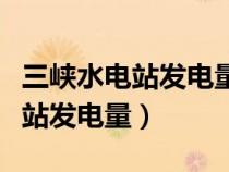 三峡水电站发电量供多少人的城市（三峡水电站发电量）