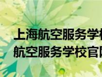 上海航空服务学校2021年招生计划（上海市航空服务学校官网）