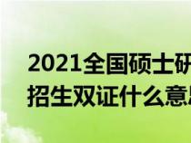 2021全国硕士研究生(双证)招生简章（硕士招生双证什么意思）