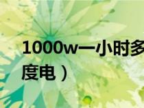 1000w一小时多少度电（100瓦一小时多少度电）