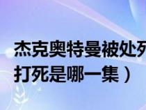 杰克奥特曼被处死刑是哪一集（杰克奥特曼被打死是哪一集）