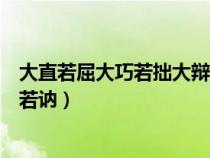 大直若屈大巧若拙大辩若讷的道理（大直若屈大巧若拙大辩若讷）