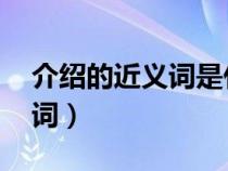 介绍的近义词是什么 标准答案（介绍的近义词）