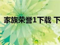 家族荣誉1下载 下载（家族荣誉1迅雷下载）