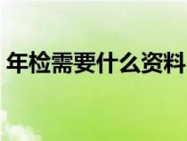 年检需要什么资料（公司年检需要什么资料）