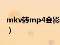 mkv转mp4会影响画质吗（mkv转mp4无损）