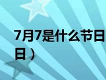 7月7是什么节日买什么礼物（7月7是什么节日）