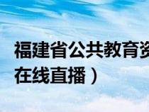 福建省公共教育资源平台登录（福建公共频道在线直播）