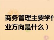 商务管理主要学什么就业方向（商务管理的就业方向是什么）