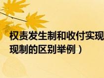 权责发生制和收付实现制哪个更科学（权责发生制和收付实现制的区别举例）