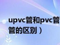 upvc管和pvc管的区别价格（upvc管和pvc管的区别）