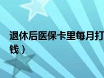 退休后医保卡里每月打多少钱（退休后医保卡每月打入多少钱）