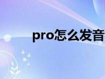 pro怎么发音英语（pro怎么发音）