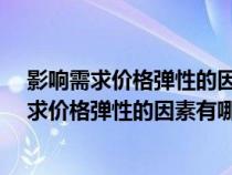 影响需求价格弹性的因素有哪些?请简要加以分析（影响需求价格弹性的因素有哪些）