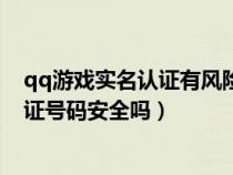 qq游戏实名认证有风险吗（qq游戏中的实名注册输的身份证号码安全吗）