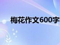 梅花作文600字左右（梅花作文600字）