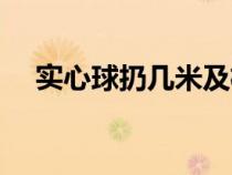 实心球扔几米及格（实心球扔多远及格）