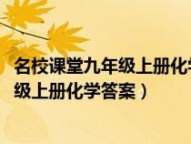 名校课堂九年级上册化学答案安徽专版2023（名校课堂九年级上册化学答案）