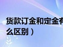 货款订金和定金有什么区别（订金和定金有什么区别）