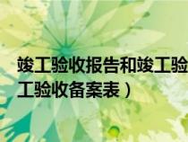 竣工验收报告和竣工验收备案表的区别（竣工验收报告和竣工验收备案表）