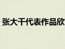 张大千代表作品欣赏图片（张大千代表作品）