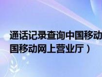 通话记录查询中国移动网上营业厅怎么查（通话记录查询中国移动网上营业厅）