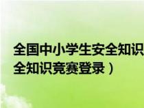 全国中小学生安全知识网络竞赛登录平台（全国中小学生安全知识竞赛登录）