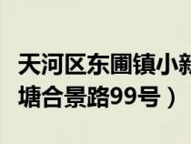 天河区东圃镇小新塘（广州市天河区东圃小新塘合景路99号）