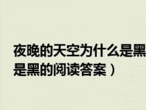 夜晚的天空为什么是黑的阅读短文答案（夜晚的天空为什么是黑的阅读答案）