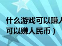 什么游戏可以赚人民币手机玩的（有什么游戏可以赚人民币）