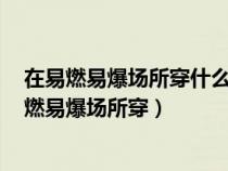 在易燃易爆场所穿什么鞋最危险a布鞋b胶鞋c带钉鞋（在易燃易爆场所穿）