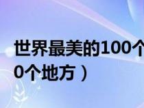 世界最美的100个地方读后感（世界最美的100个地方）