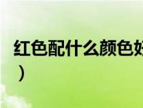 红色配什么颜色好看（橘红色配什么颜色好看）