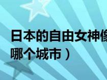 日本的自由女神像在哪个城市（自由女神像在哪个城市）