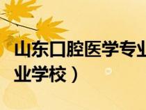 山东口腔医学专业学校招生（山东口腔医学专业学校）