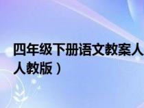 四年级下册语文教案人教版及反思（四年级下册语文教案新人教版）