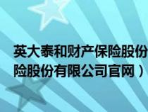 英大泰和财产保险股份有限公司官网电话（英大泰和财产保险股份有限公司官网）